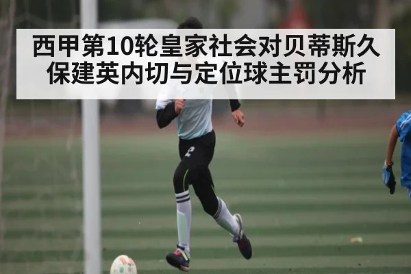 西甲第10轮皇家社会对贝蒂斯久保建英内切与定位球主罚分析